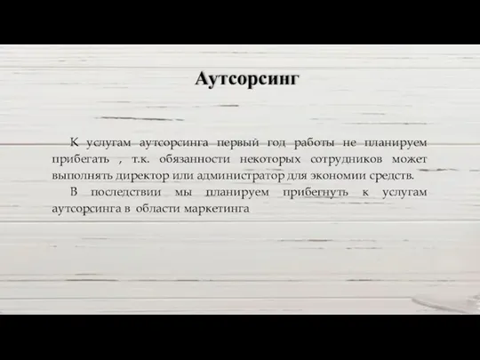 Аутсорсинг К услугам аутсорсинга первый год работы не планируем прибегать