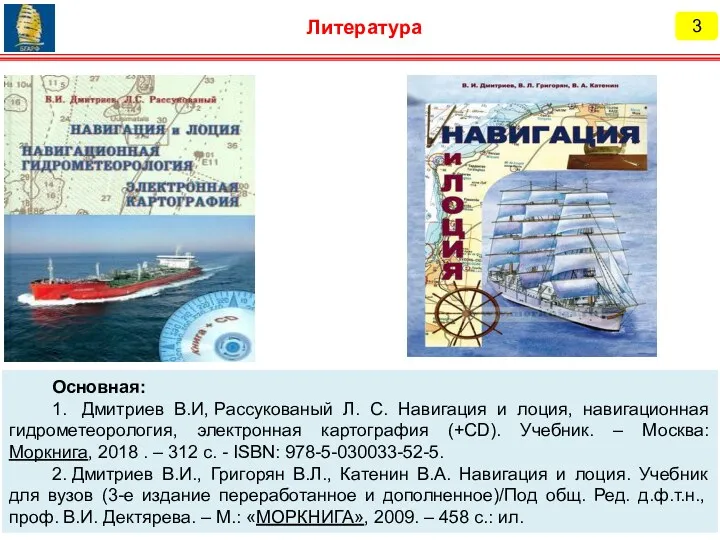 3 Литература Основная: 1. Дмитриев В.И, Рассукованый Л. С. Навигация