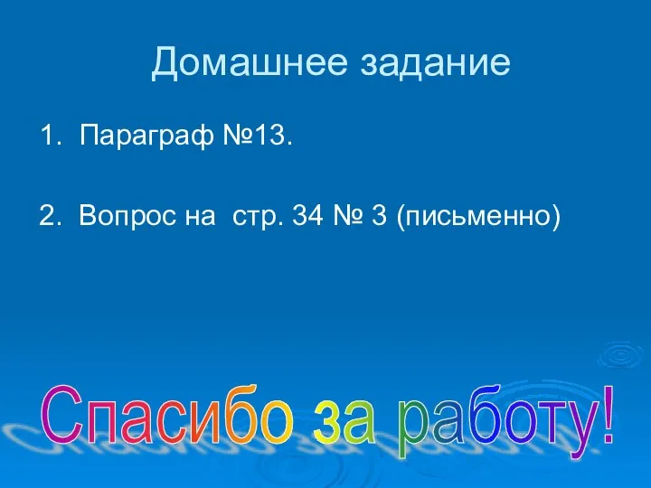 Домашнее задание 1. Параграф №13. 2. Вопрос на стр. 34 № 3 (письменно) Спасибо за работу!