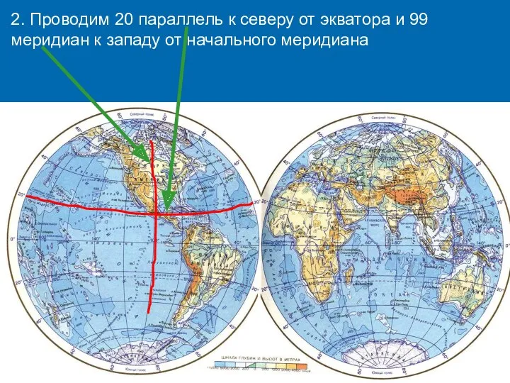 2. Проводим 20 параллель к северу от экватора и 99 меридиан к западу от начального меридиана
