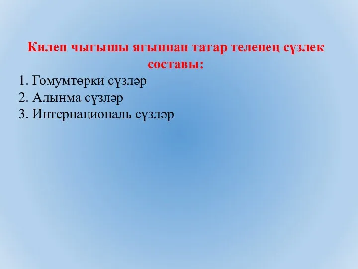 Килеп чыгышы ягыннан татар теленең сүзлек составы: 1. Гомумтөрки сүзләр 2. Алынма сүзләр 3. Интернациональ сүзләр