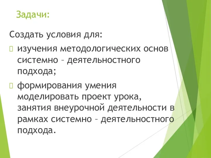 Задачи: Создать условия для: изучения методологических основ системно – деятельностного