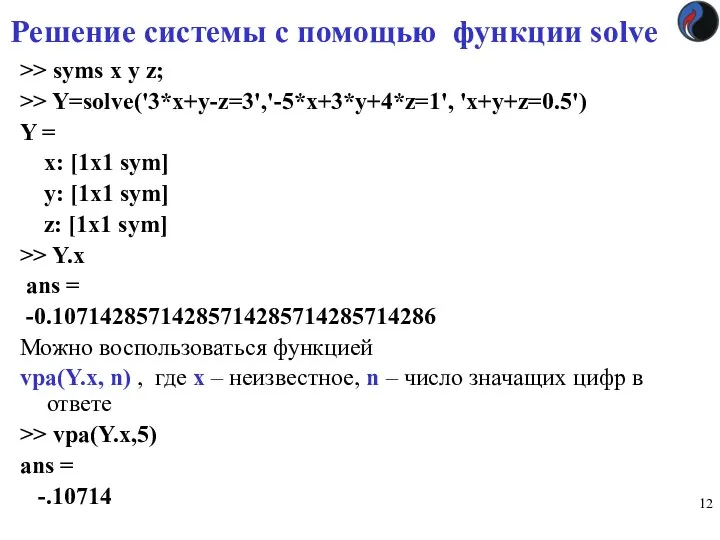 Решение системы с помощью функции solve >> syms x y z; >> Y=solve('3*x+y-z=3','-5*x+3*y+4*z=1',