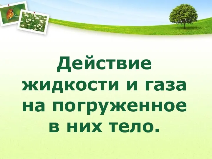 Действие жидкости и газа на погруженное в них тело.