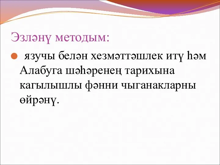 Эзләнү методым: язучы белән хезмәттәшлек итү һәм Алабуга шәһәренең тарихына кагылышлы фәнни чыганакларны өйрәнү.