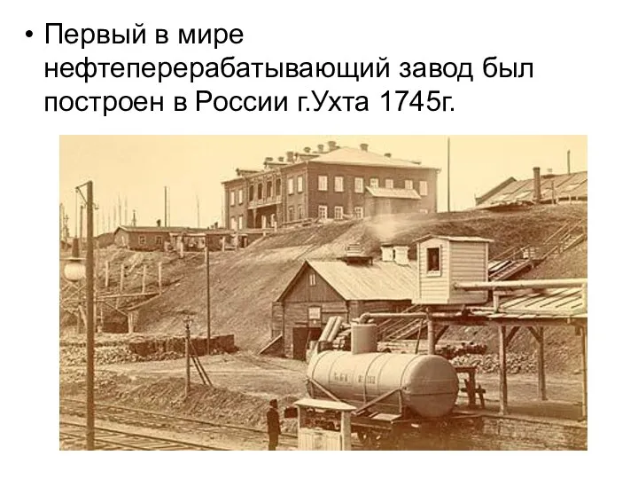 Первый в мире нефтеперерабатывающий завод был построен в России г.Ухта 1745г.