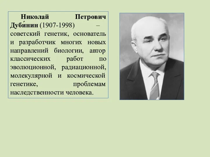 Николай Петрович Дуби́нин (1907-1998) – советский генетик, основатель и разработчик многих новых направлений
