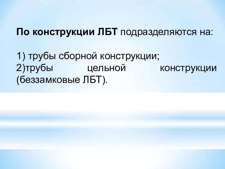 По конструкции ЛБТ подразделяются на: 1) трубы сборной конструкции; 2)трубы цельной конструкции (беззамковые ЛБТ).