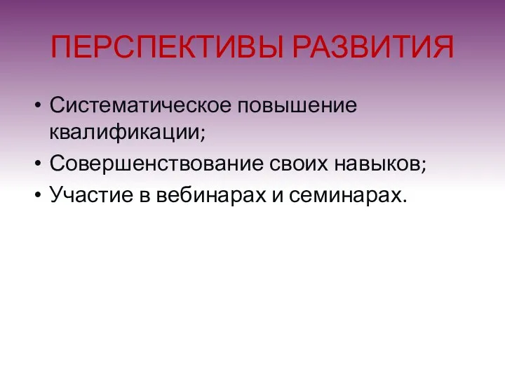 ПЕРСПЕКТИВЫ РАЗВИТИЯ Систематическое повышение квалификации; Совершенствование своих навыков; Участие в вебинарах и семинарах.