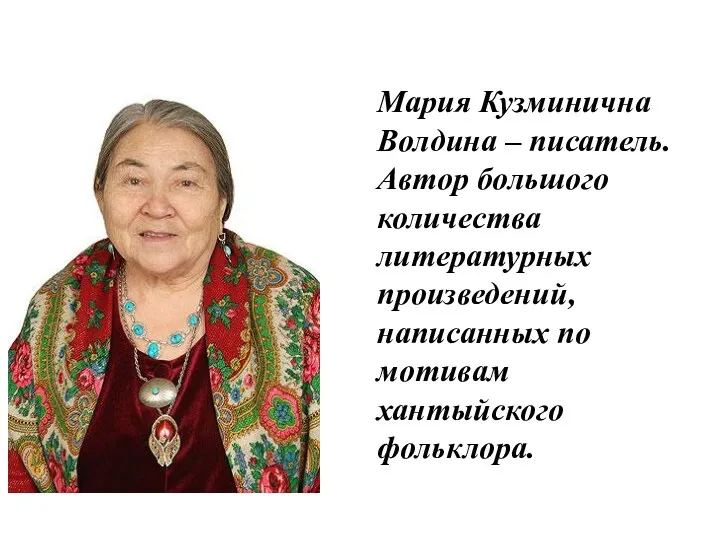 Мария Кузминична Волдина – писатель. Автор большого количества литературных произведений, написанных по мотивам хантыйского фольклора.