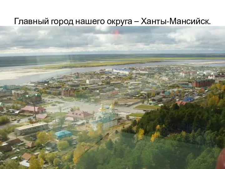 Главный город нашего округа – Ханты-Мансийск.