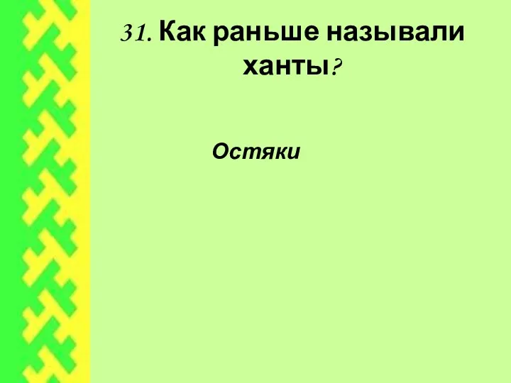 31. Как раньше называли ханты? Остяки