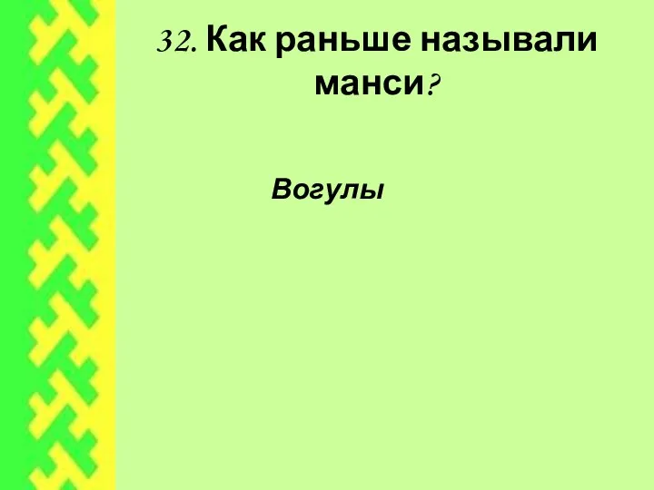 32. Как раньше называли манси? Вогулы