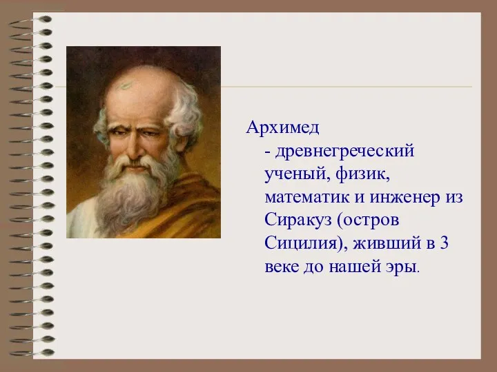 Архимед - древнегреческий ученый, физик, математик и инженер из Сиракуз (остров Сицилия), живший