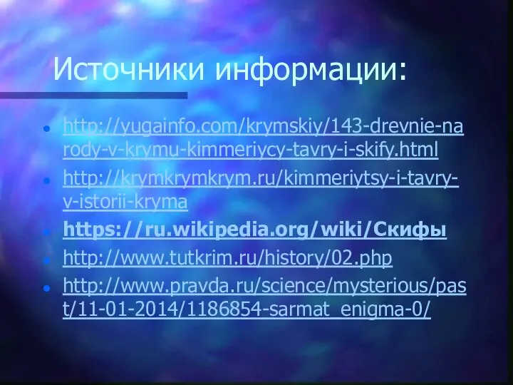 Источники информации: http://yugainfo.com/krymskiy/143-drevnie-narody-v-krymu-kimmeriycy-tavry-i-skify.html http://krymkrymkrym.ru/kimmeriytsy-i-tavry-v-istorii-kryma https://ru.wikipedia.org/wiki/Скифы http://www.tutkrim.ru/history/02.php http://www.pravda.ru/science/mysterious/past/11-01-2014/1186854-sarmat_enigma-0/