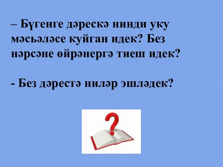 – Бүгенге дәрескә нинди уку мәсьәләсе куйган идек? Без нәрсәне