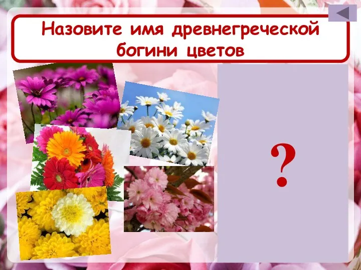 Назовите имя древнегреческой богини цветов Флора ?