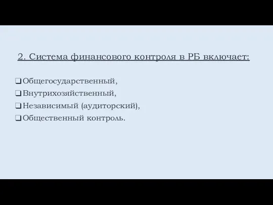 2. Система финансового контроля в РБ включает: Общегосударственный, Внутрихозяйственный, Независимый (аудиторский), Общественный контроль.