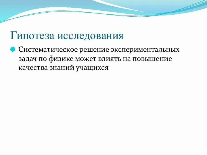 Гипотеза исследования Систематическ0е решение экспериментальных задач по физике может влиять на повышение качества знаний учащихся