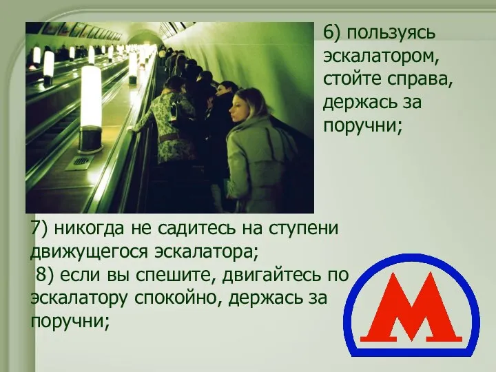 7) никогда не садитесь на ступени движущегося эскалатора; 8) если вы спешите, двигайтесь