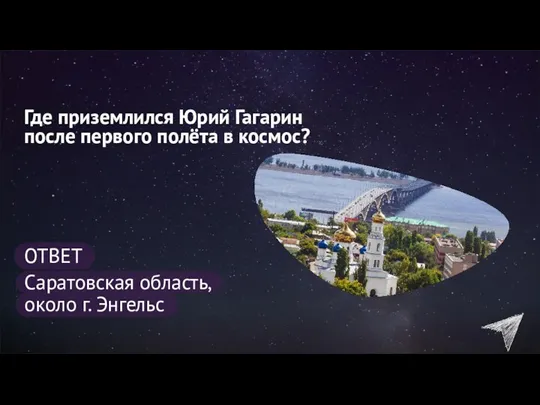 Где приземлился Юрий Гагарин после первого полёта в космос? ОТВЕТ Саратовская область, около г. Энгельс