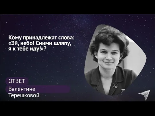 Кому принадлежат слова: «Эй, небо! Сними шляпу, я к тебе иду!»? ОТВЕТ Валентине Терешковой