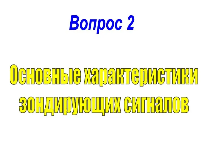 Вопрос 2 Основные характеристики зондирующих сигналов