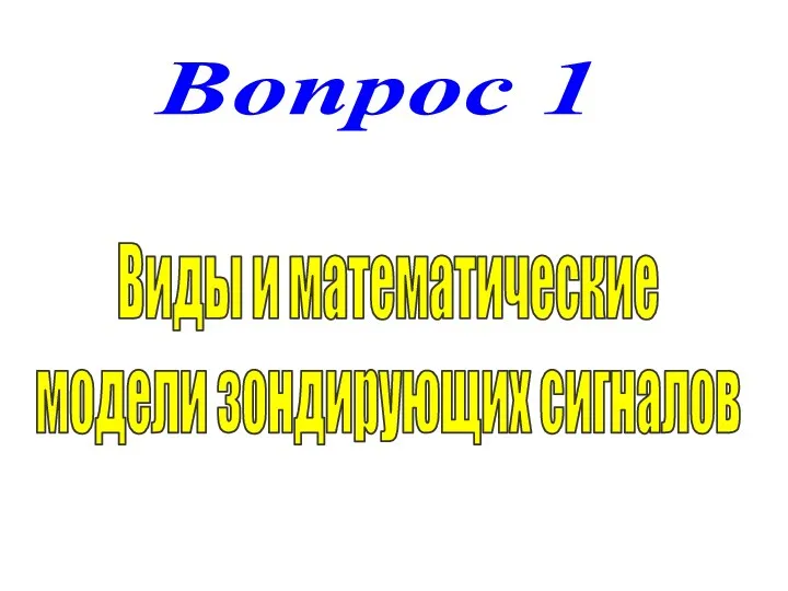 Вопрос 1 Виды и математические модели зондирующих сигналов