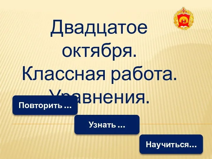 Двадцатое октября. Классная работа. Уравнения. Повторить … Научиться… Узнать …