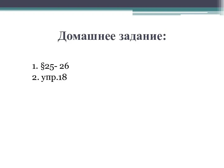 Домашнее задание: 1. §25- 26 2. упр.18