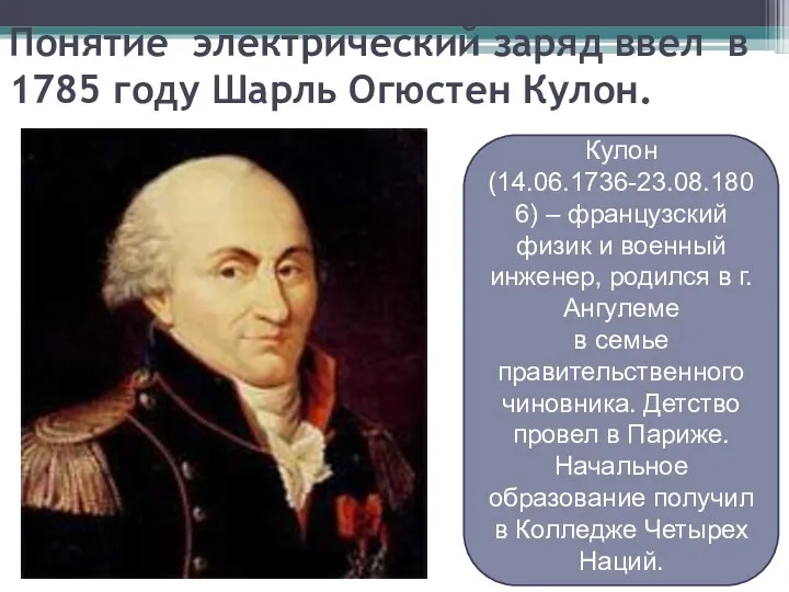 Понятие электрический заряд ввел в 1785 году Шарль Огюстен Кулон.