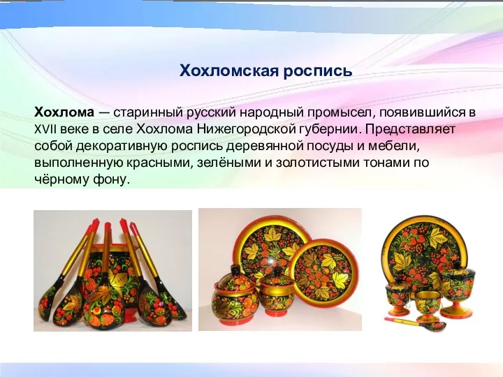 Хохломская роспись Хохлома — старинный русский народный промысел, появившийся в