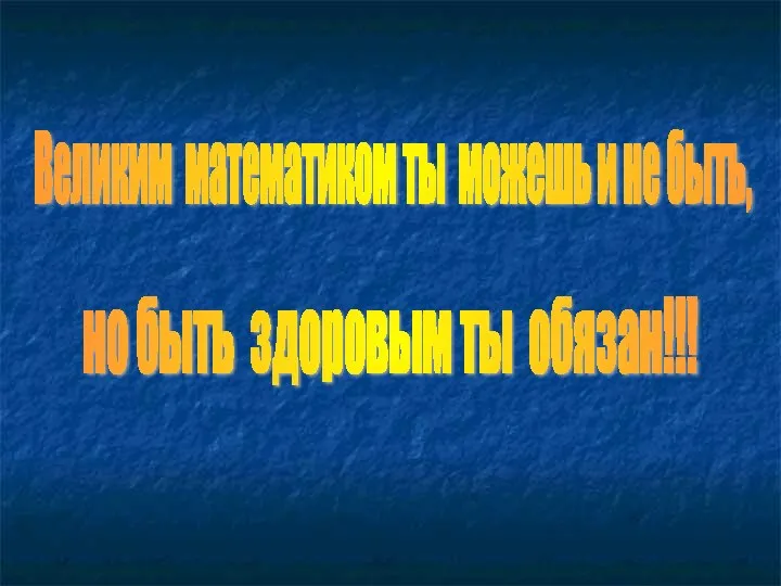 Великим математиком ты можешь и не быть, но быть здоровым ты обязан!!!