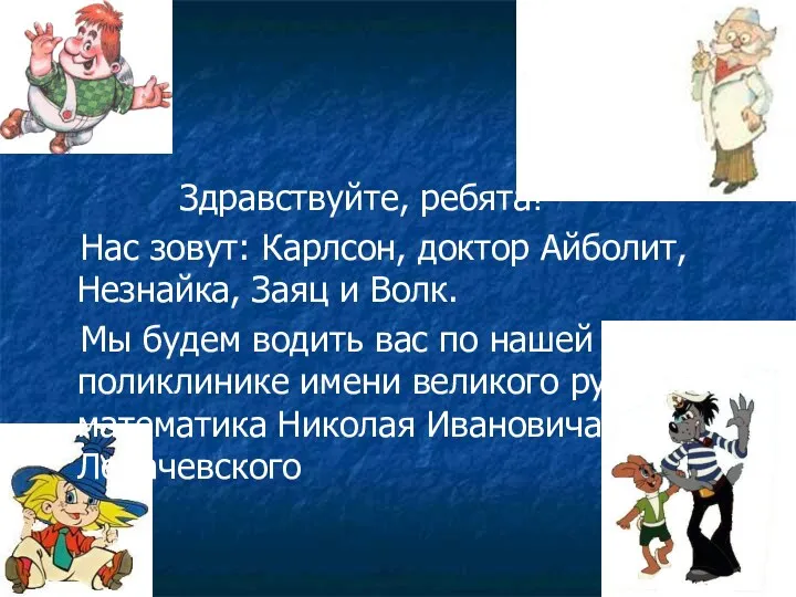 Здравствуйте, ребята! Нас зовут: Карлсон, доктор Айболит, Незнайка, Заяц и