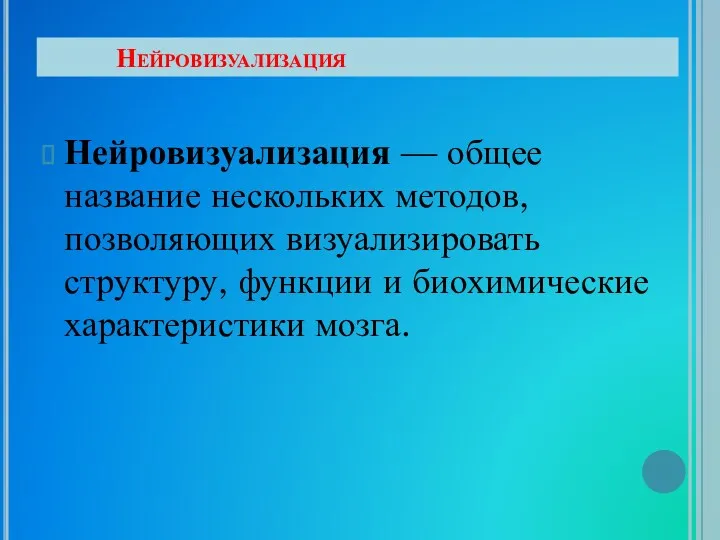 Нейровизуализация Нейровизуализация — общее название нескольких методов, позволяющих визуализировать структуру, функции и биохимические характеристики мозга.