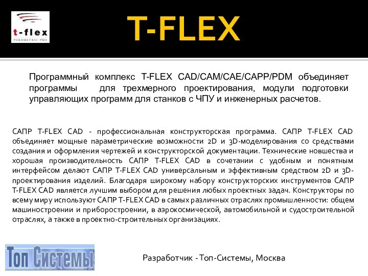 T-FLEX Программный комплекс T-FLEX CAD/CAM/CAE/CAPP/PDM объединяет программы для трехмерного проектирования, модули подготовки управляющих