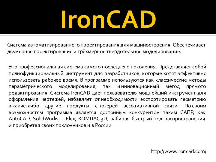 IronCAD Система автоматизированного проектирования для машиностроения. Обеспечивает двумерное проектирование и трёхмерное твердотельное моделирование.