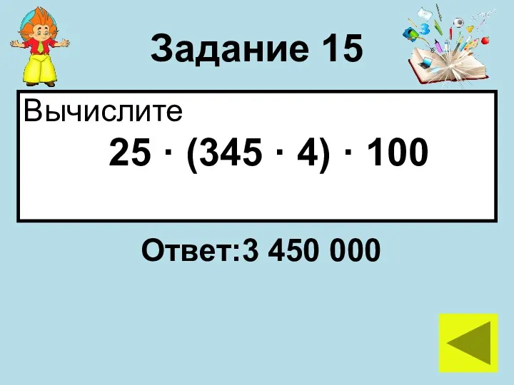 Задание 15 Вычислите 25 · (345 · 4) · 100 Ответ:3 450 000