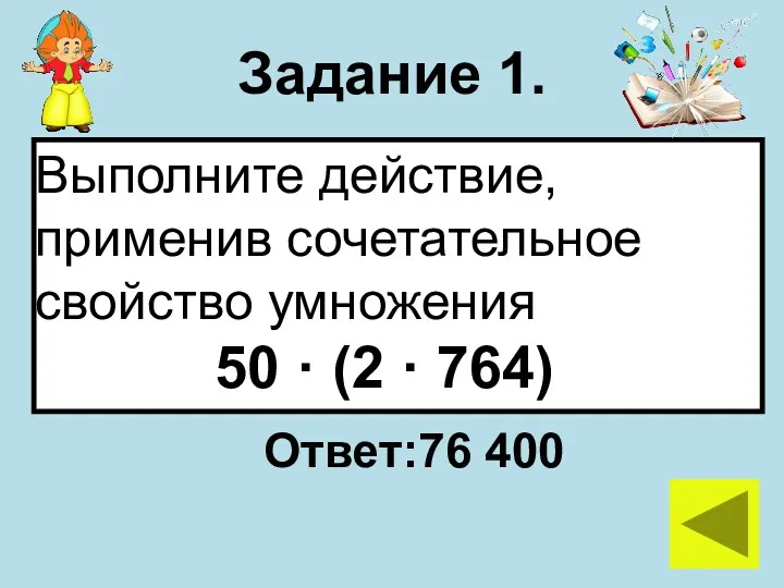 Задание 1. Ответ:76 400 Выполните действие, применив сочетательное свойство умножения 50 · (2 · 764)