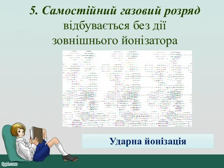 5. Самостійний газовий розряд відбувається без дії зовнішнього йонізатора Ударна йонізація