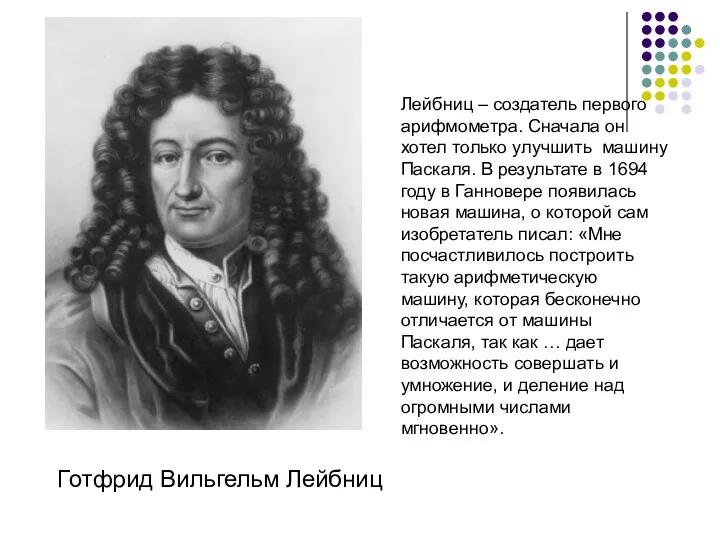 Готфрид Вильгельм Лейбниц Лейбниц – создатель первого арифмометра. Сначала он