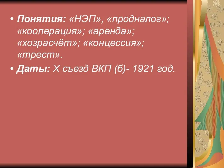 Понятия: «НЭП», «продналог»; «кооперация»; «аренда»; «хозрасчёт»; «концессия»; «трест». Даты: Х съезд ВКП (б)- 1921 год.