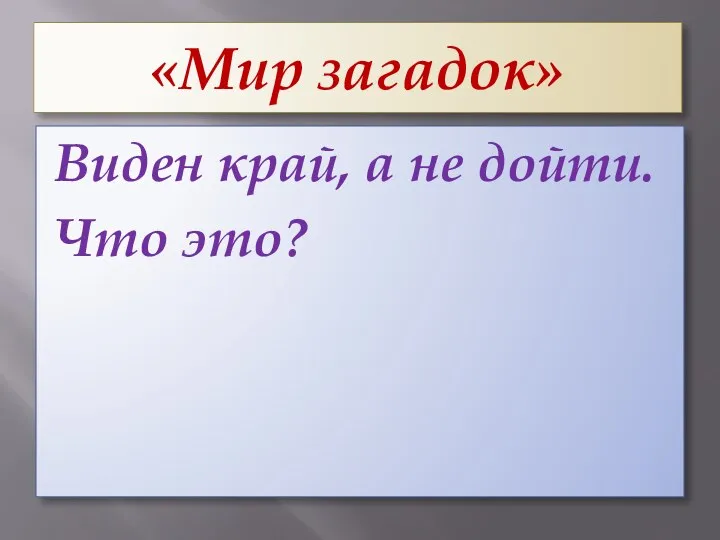 «Мир загадок» Виден край, а не дойти. Что это?