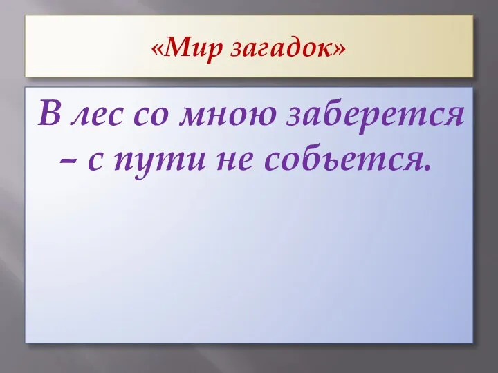 «Мир загадок» В лес со мною заберется – с пути не собьется.