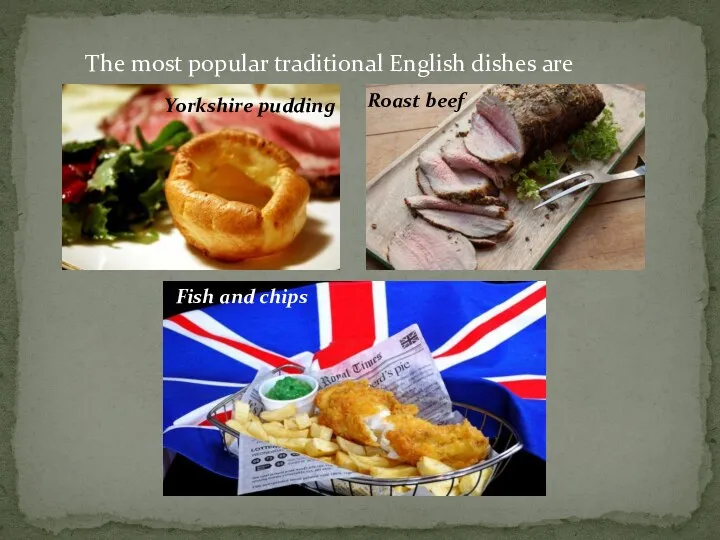 The most popular traditional English dishes are Yorkshire pudding Roast beef Fish and chips