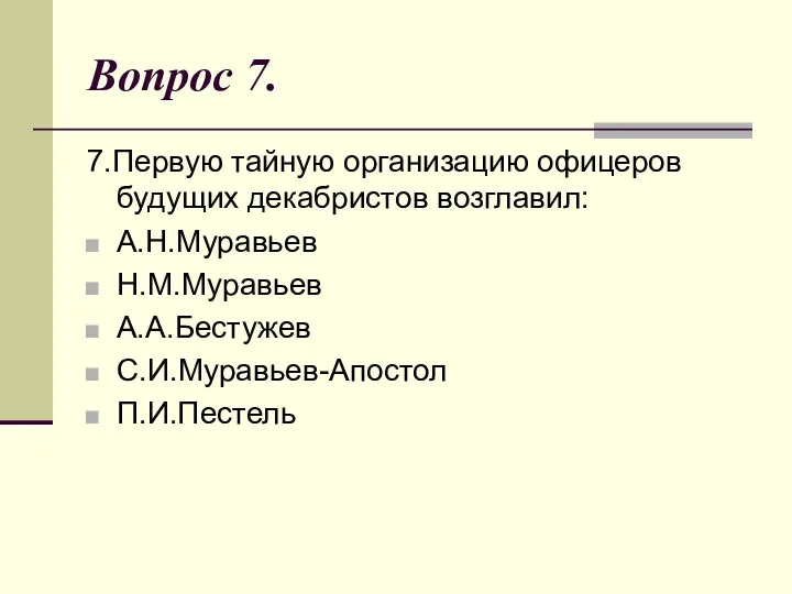 Вопрос 7. 7.Первую тайную организацию офицеров будущих декабристов возглавил: А.Н.Муравьев Н.М.Муравьев А.А.Бестужев С.И.Муравьев-Апостол П.И.Пестель