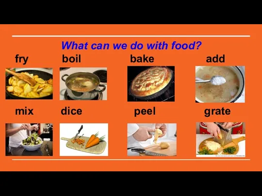 What can we do with food? fry boil bake add mix dice peel grate