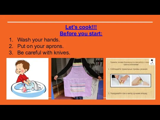 Let’s cook!!! Before you start: Wash your hands. Put on your aprons. Be careful with knives.