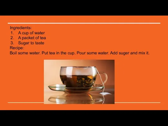 Ingredients: A cup of water A packet of tea Sugar