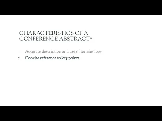 CHARACTERISTICS OF A CONFERENCE ABSTRACT* Accurate description and use of terminology Concise reference to key points